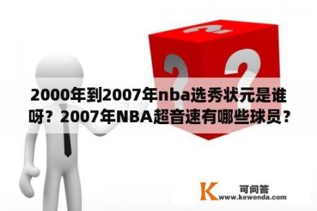 2000年到2007年nba选秀状元是谁呀？2007年NBA超音速有哪些球员？