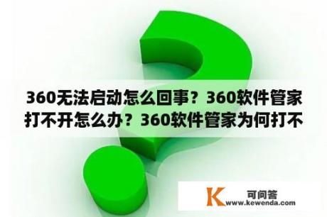 360无法启动怎么回事？360软件管家打不开怎么办？360软件管家为何打不开？