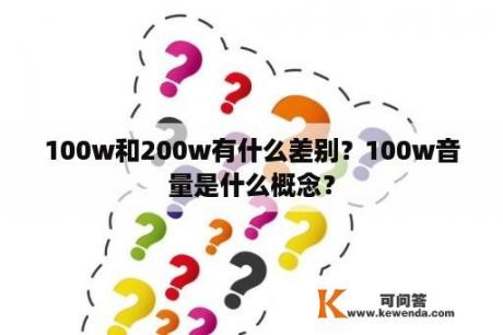 100w和200w有什么差别？100w音量是什么概念？