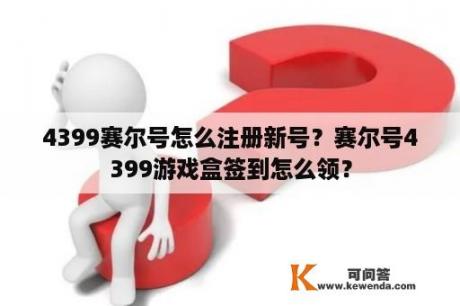 4399赛尔号怎么注册新号？赛尔号4399游戏盒签到怎么领？