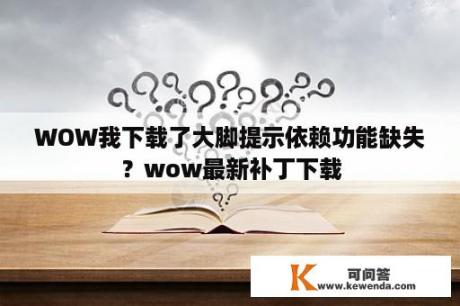 WOW我下载了大脚提示依赖功能缺失？wow最新补丁下载