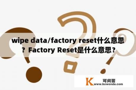 wipe data/factory reset什么意思？Factory Reset是什么意思？