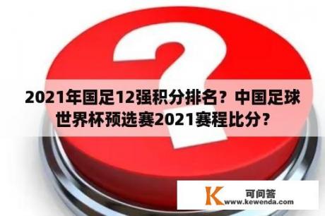 2021年国足12强积分排名？中国足球世界杯预选赛2021赛程比分？