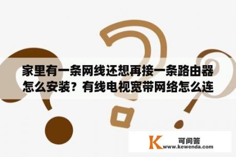 家里有一条网线还想再接一条路由器怎么安装？有线电视宽带网络怎么连接设置无线路由器？