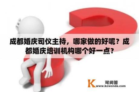 成都婚庆司仪主持，哪家做的好呢？成都婚庆培训机构哪个好一点？