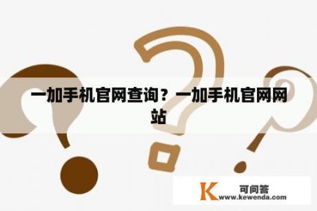 一加手机官网查询？一加手机官网网站