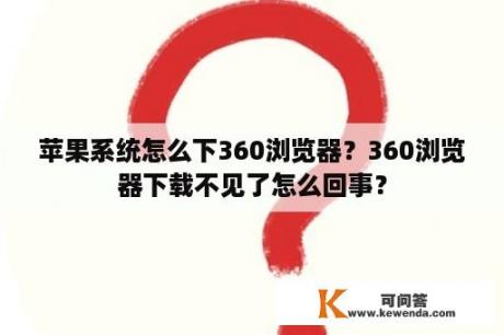 苹果系统怎么下360浏览器？360浏览器下载不见了怎么回事？