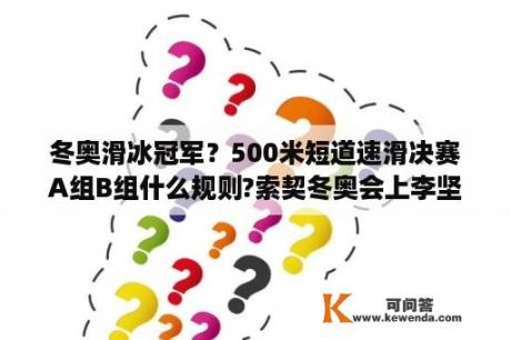 冬奥滑冰冠军？500米短道速滑决赛A组B组什么规则?索契冬奥会上李坚柔滑45s,刘秋红44s更快为啥还是李坚柔得？