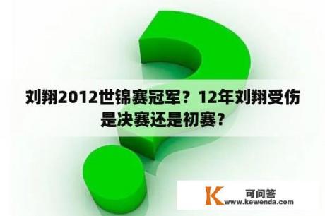 刘翔2012世锦赛冠军？12年刘翔受伤是决赛还是初赛？