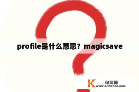 profile是什么意思？magicsave