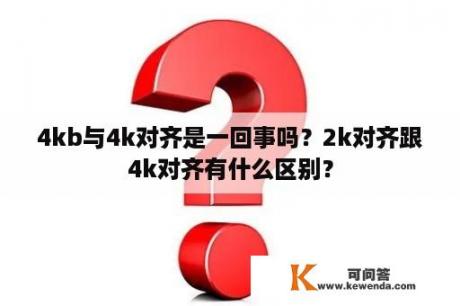 4kb与4k对齐是一回事吗？2k对齐跟4k对齐有什么区别？