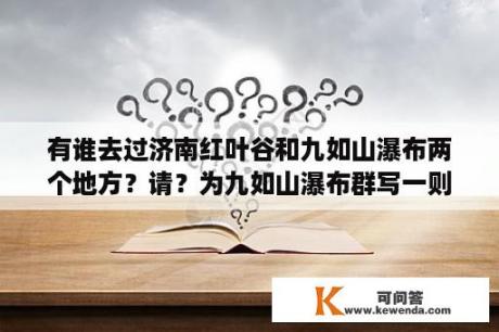 有谁去过济南红叶谷和九如山瀑布两个地方？请？为九如山瀑布群写一则宣传标语？