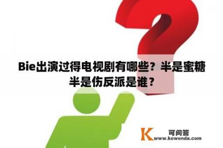 Bie出演过得电视剧有哪些？半是蜜糖半是伤反派是谁？