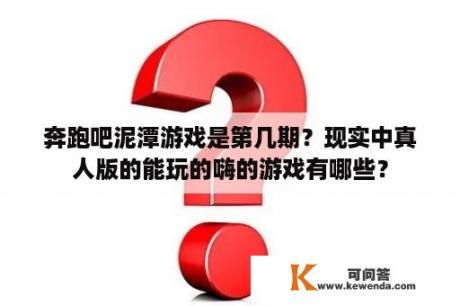 奔跑吧泥潭游戏是第几期？现实中真人版的能玩的嗨的游戏有哪些？