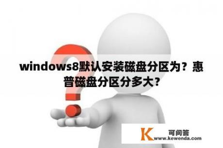windows8默认安装磁盘分区为？惠普磁盘分区分多大？