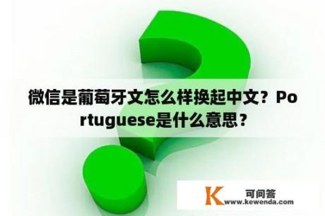 微信是葡萄牙文怎么样换起中文？Portuguese是什么意思？