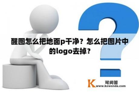 醒图怎么把地面p干净？怎么把图片中的logo去掉？