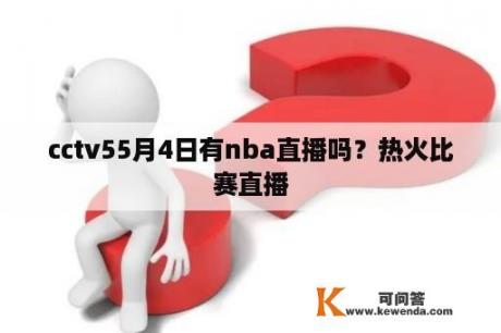 cctv55月4日有nba直播吗？热火比赛直播