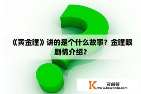 《黄金瞳》讲的是个什么故事？金瞳眼剧情介绍？