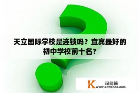 天立国际学校是连锁吗？宜宾最好的初中学校前十名？