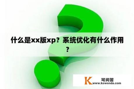 什么是xx版xp？系统优化有什么作用？