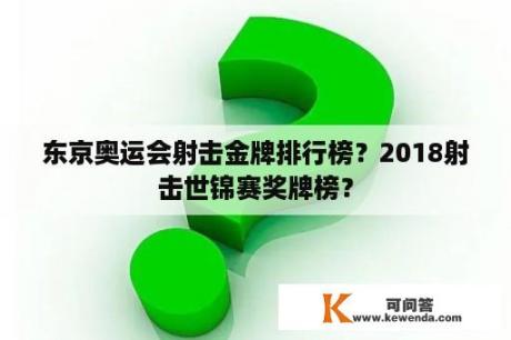 东京奥运会射击金牌排行榜？2018射击世锦赛奖牌榜？