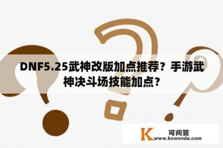 DNF5.25武神改版加点推荐？手游武神决斗场技能加点？