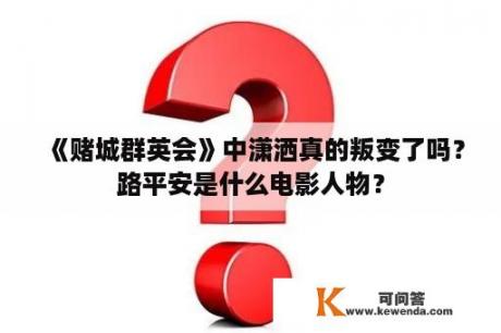 《赌城群英会》中潇洒真的叛变了吗？路平安是什么电影人物？