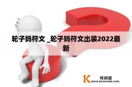 轮子妈符文 _轮子妈符文出装2022最新