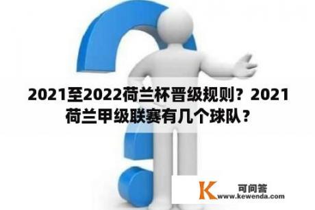 2021至2022荷兰杯晋级规则？2021荷兰甲级联赛有几个球队？