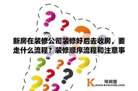 新房在装修公司装修好后去收房，要走什么流程？装修顺序流程和注意事项