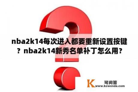 nba2k14每次进入都要重新设置按键？nba2k14新秀名单补丁怎么用？