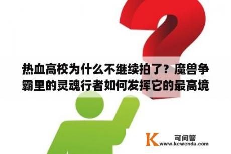 热血高校为什么不继续拍了？魔兽争霸里的灵魂行者如何发挥它的最高境界？