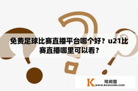 免费足球比赛直播平台哪个好？u21比赛直播哪里可以看？