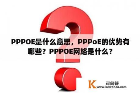 PPPOE是什么意思，PPPoE的优势有哪些？PPPOE网络是什么？