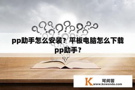 pp助手怎么安装？平板电脑怎么下载pp助手？