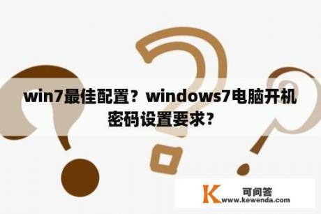 win7最佳配置？windows7电脑开机密码设置要求？