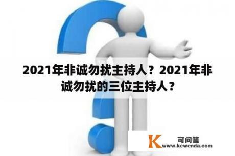 2021年非诚勿扰主持人？2021年非诚勿扰的三位主持人？