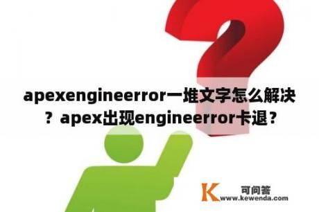 apexengineerror一堆文字怎么解决？apex出现engineerror卡退？