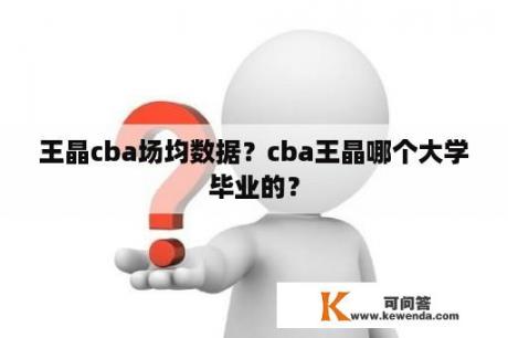 王晶cba场均数据？cba王晶哪个大学毕业的？