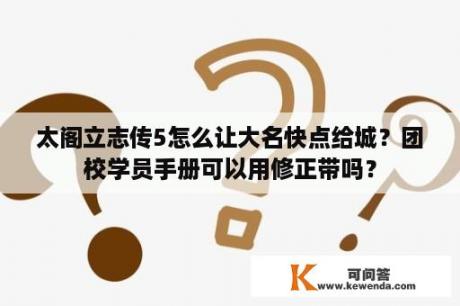 太阁立志传5怎么让大名快点给城？团校学员手册可以用修正带吗？