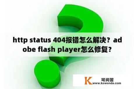 http status 404报错怎么解决？adobe flash player怎么修复？