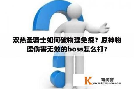 双热圣骑士如何破物理免疫？原神物理伤害无效的boss怎么打？