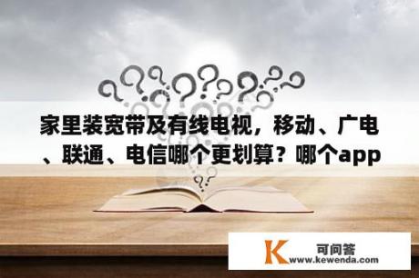 家里装宽带及有线电视，移动、广电、联通、电信哪个更划算？哪个app音乐最全？