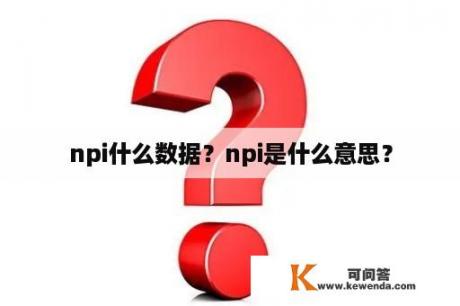 npi什么数据？npi是什么意思？