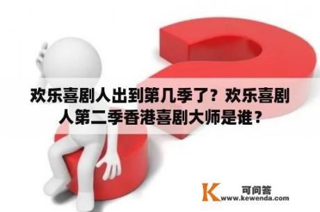 欢乐喜剧人出到第几季了？欢乐喜剧人第二季香港喜剧大师是谁？