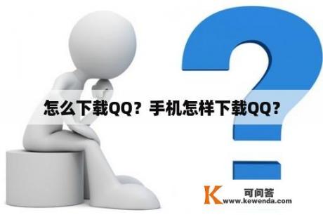 怎么下载QQ？手机怎样下载QQ？