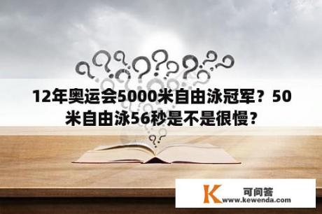 12年奥运会5000米自由泳冠军？50米自由泳56秒是不是很慢？