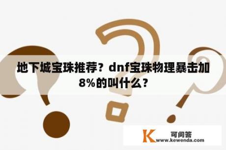 地下城宝珠推荐？dnf宝珠物理暴击加8%的叫什么？