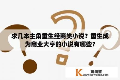 求几本主角重生经商类小说？重生成为商业大亨的小说有哪些？